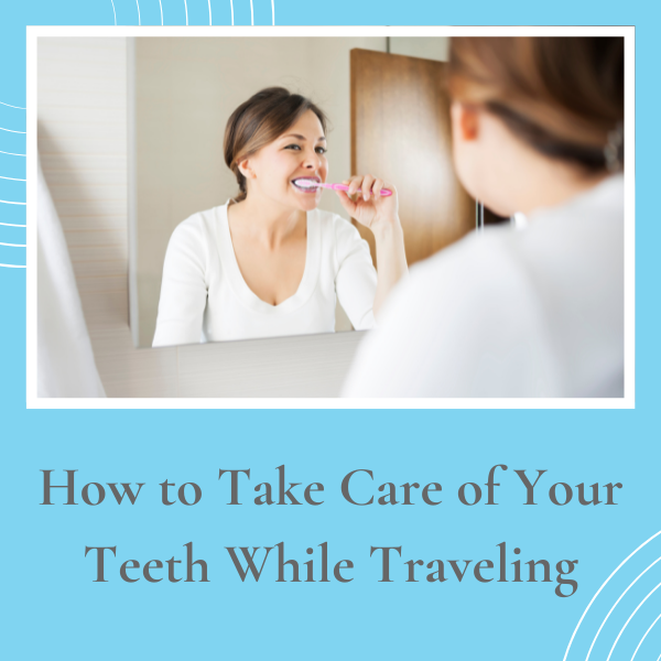 How to Take Care of Your Teeth While Traveling